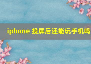 iphone 投屏后还能玩手机吗